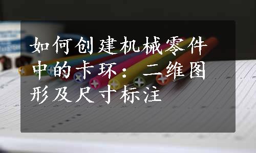 如何创建机械零件中的卡环：二维图形及尺寸标注