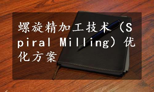 螺旋精加工技术（Spiral Milling）优化方案