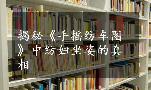 揭秘《手摇纺车图》中纺妇坐姿的真相