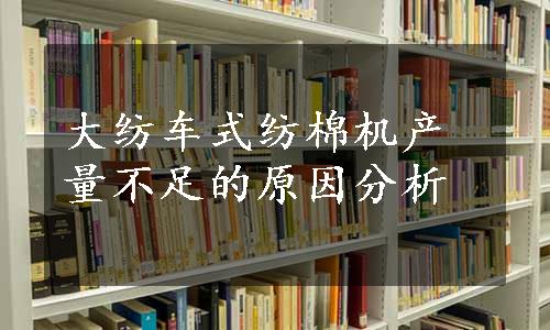 大纺车式纺棉机产量不足的原因分析