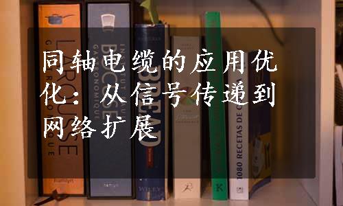 同轴电缆的应用优化：从信号传递到网络扩展