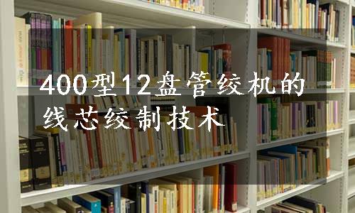 400型12盘管绞机的线芯绞制技术