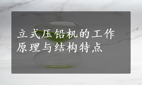 立式压铅机的工作原理与结构特点