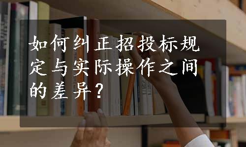 如何纠正招投标规定与实际操作之间的差异？