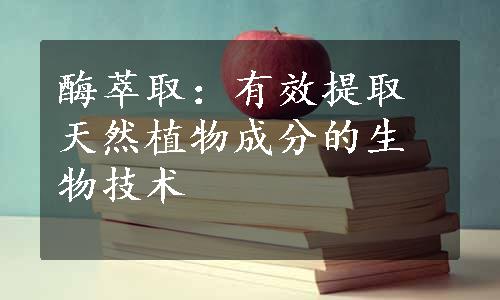 酶萃取：有效提取天然植物成分的生物技术