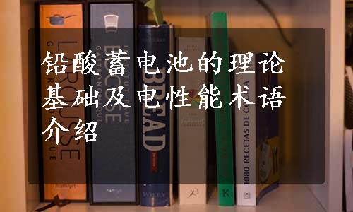 铅酸蓄电池的理论基础及电性能术语介绍