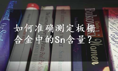 如何准确测定板栅合金中的Sn含量？