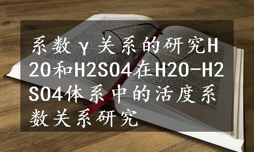 系数γ关系的研究H2O和H2SO4在H2O-H2SO4体系中的活度系数关系研究