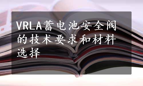 VRLA蓄电池安全阀的技术要求和材料选择