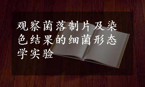 观察菌落制片及染色结果的细菌形态学实验