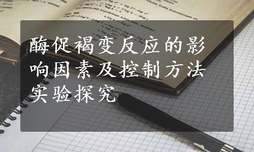 酶促褐变反应的影响因素及控制方法实验探究