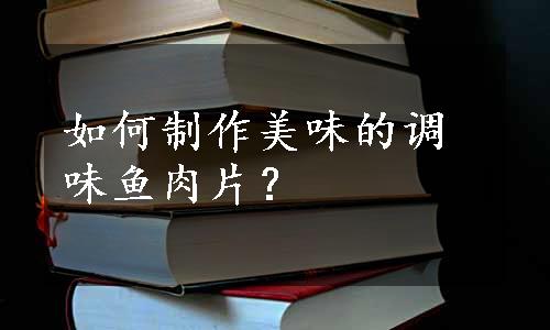 如何制作美味的调味鱼肉片？