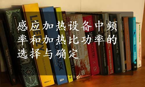 感应加热设备中频率和加热比功率的选择与确定