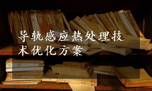 导轨感应热处理技术优化方案