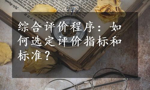 综合评价程序：如何选定评价指标和标准？