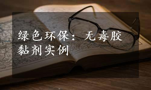 绿色环保：无毒胶黏剂实例