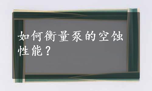 如何衡量泵的空蚀性能？