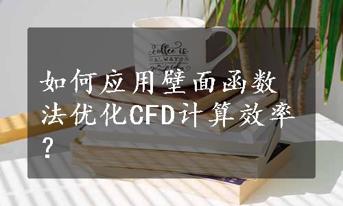 如何应用壁面函数法优化CFD计算效率？