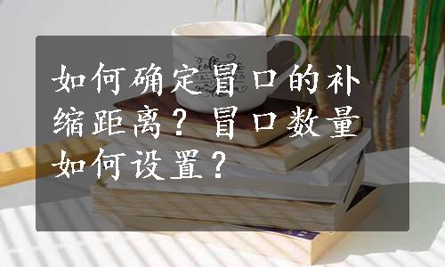 如何确定冒口的补缩距离？冒口数量如何设置？