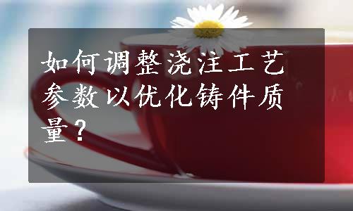 如何调整浇注工艺参数以优化铸件质量？