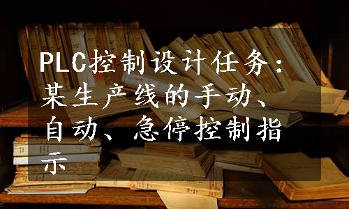 PLC控制设计任务：某生产线的手动、自动、急停控制指示