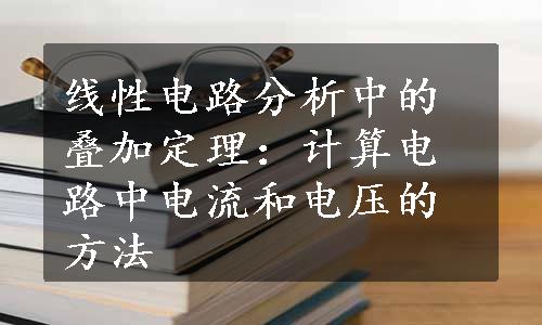 线性电路分析中的叠加定理：计算电路中电流和电压的方法