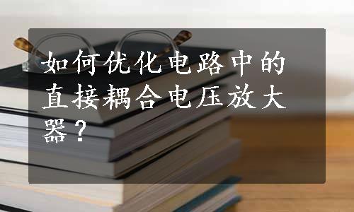 如何优化电路中的直接耦合电压放大器？