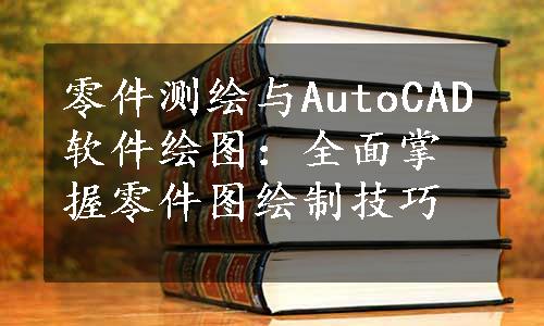 零件测绘与AutoCAD软件绘图：全面掌握零件图绘制技巧