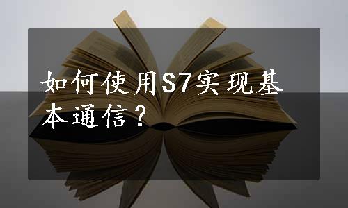 如何使用S7实现基本通信？