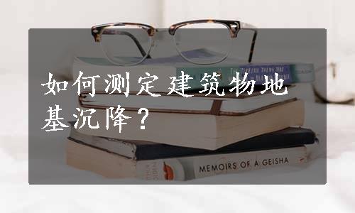 如何测定建筑物地基沉降？