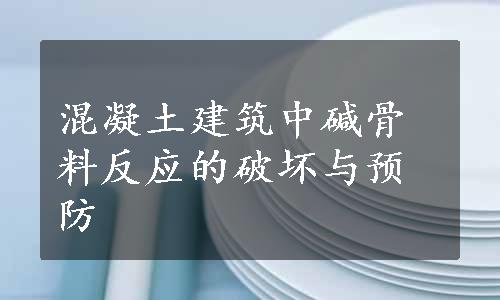 混凝土建筑中碱骨料反应的破坏与预防