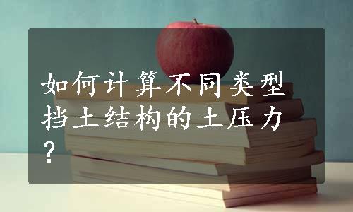 如何计算不同类型挡土结构的土压力？