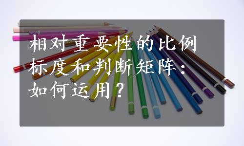 相对重要性的比例标度和判断矩阵：如何运用？