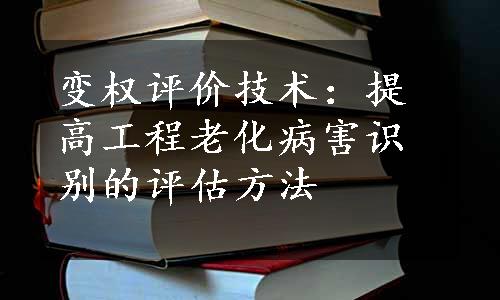 变权评价技术：提高工程老化病害识别的评估方法