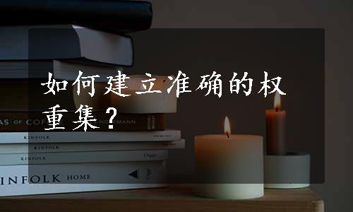 如何建立准确的权重集？