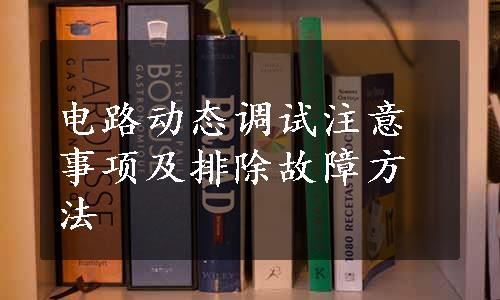 电路动态调试注意事项及排除故障方法