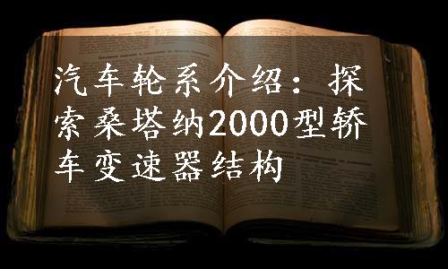 汽车轮系介绍：探索桑塔纳2000型轿车变速器结构