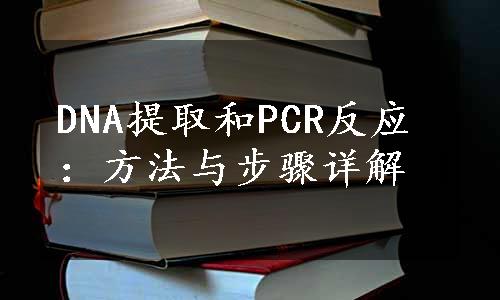 DNA提取和PCR反应：方法与步骤详解