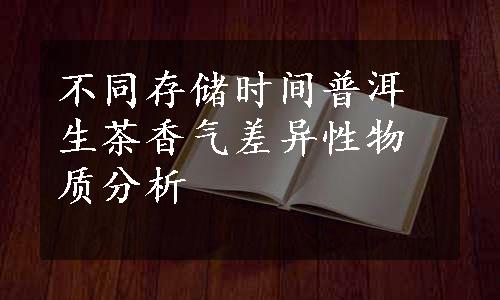 不同存储时间普洱生茶香气差异性物质分析