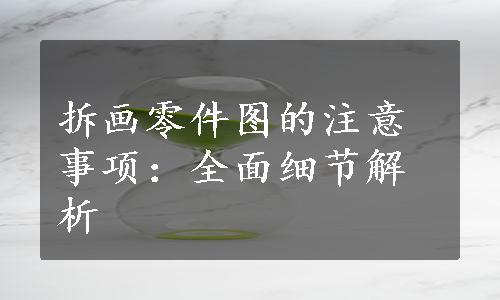 拆画零件图的注意事项：全面细节解析