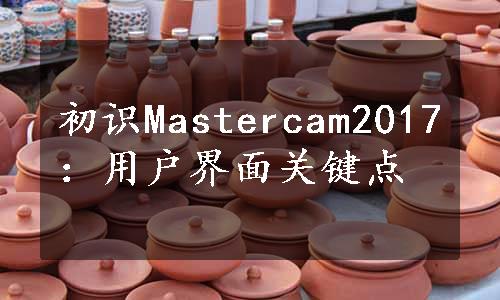 初识Mastercam2017：用户界面关键点