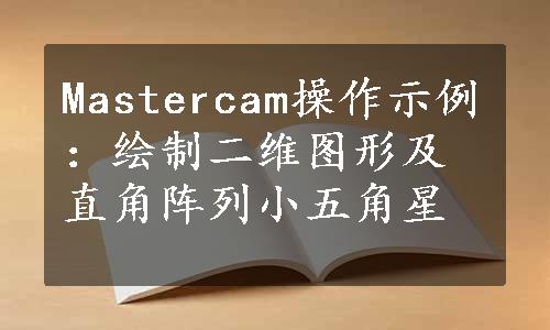 Mastercam操作示例：绘制二维图形及直角阵列小五角星