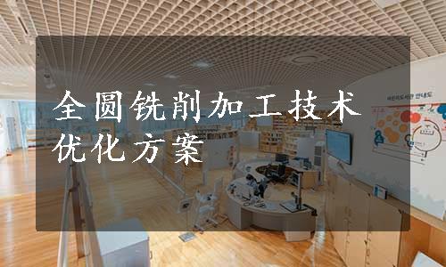 全圆铣削加工技术优化方案