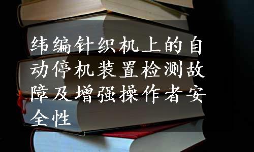 纬编针织机上的自动停机装置检测故障及增强操作者安全性