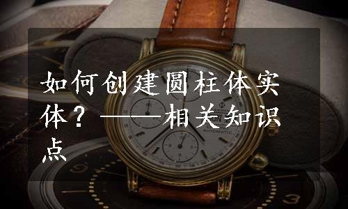 如何创建圆柱体实体？——相关知识点