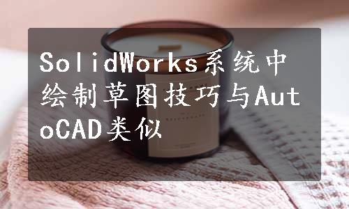 SolidWorks系统中绘制草图技巧与AutoCAD类似