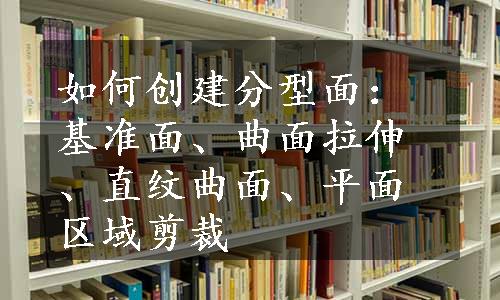 如何创建分型面：基准面、曲面拉伸、直纹曲面、平面区域剪裁