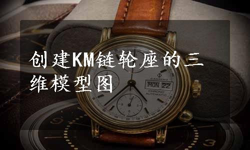 创建KM链轮座的三维模型图