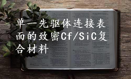 单一先驱体连接表面的致密Cf/SiC复合材料