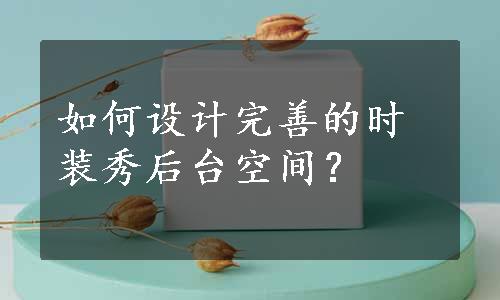 如何设计完善的时装秀后台空间？